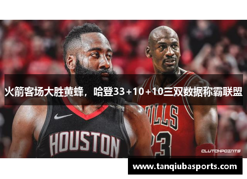 火箭客场大胜黄蜂，哈登33+10+10三双数据称霸联盟